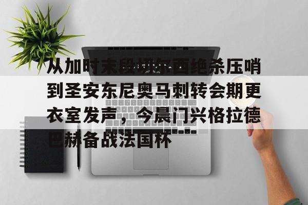 包含从加时末段切尔西绝杀压哨到圣安东尼奥马刺转会期更衣室发声，今晨门兴格拉德巴赫备战法国杯的词条