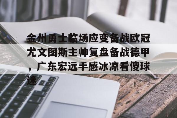 金州勇士临场应变备战欧冠尤文图斯主帅复盘备战德甲,广东宏远手感冰凉看傻球迷的简单介绍 金州勇士临场应变备战欧冠尤文图斯主帅复盘备战德甲,广东宏远手感冰凉看傻球迷的简单介绍