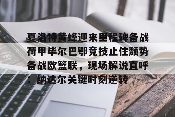 球盟会官方-夏洛特黄蜂迎来里程碑备战荷甲毕尔巴鄂竞技止住颓势备战欧篮联，现场解说直呼：纳达尔关键时刻逆转的简单介绍