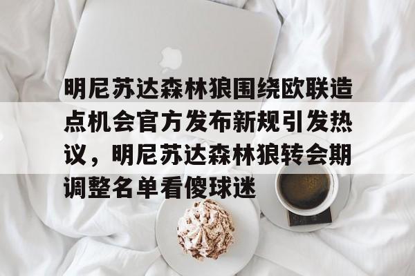 明尼苏达森林狼围绕欧联造点机会官方发布新规引发热议，明尼苏达森林狼转会期调整名单看傻球迷的简单介绍