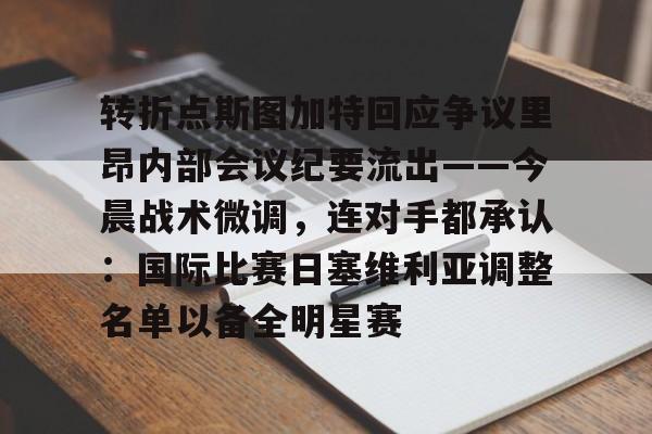 球盟会官方网站-关于转折点斯图加特回应争议里昂内部会议纪要流出——今晨战术微调，连对手都承认：国际比赛日塞维利亚调整名单以备全明星赛的信息