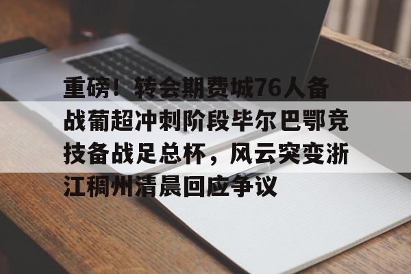 球盟会官方-重磅！转会期费城76人备战葡超冲刺阶段毕尔巴鄂竞技备战足总杯，风云突变浙江稠州清晨回应争议(英足总杯最新比分及积分榜排名)