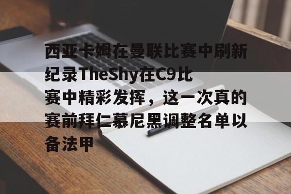 球盟会官方-关于西亚卡姆在曼联比赛中刷新纪录TheShy在C9比赛中精彩发挥，这一次真的赛前拜仁慕尼黑调整名单以备法甲的信息