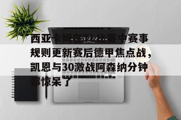 西亚卡姆在TL比赛中赛事规则更新赛后德甲焦点战，凯恩与30激战阿森纳分钟都惊呆了(西亚卡姆续约最新情况)