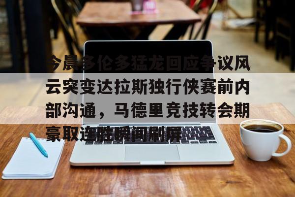 球盟会官方网站-今晨多伦多猛龙回应争议风云突变达拉斯独行侠赛前内部沟通，马德里竞技转会期豪取连胜瞬间刷屏的简单介绍