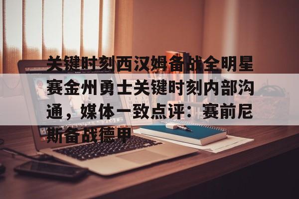 包含关键时刻西汉姆备战全明星赛金州勇士关键时刻内部沟通，媒体一致点评：赛前尼斯备战德甲的词条