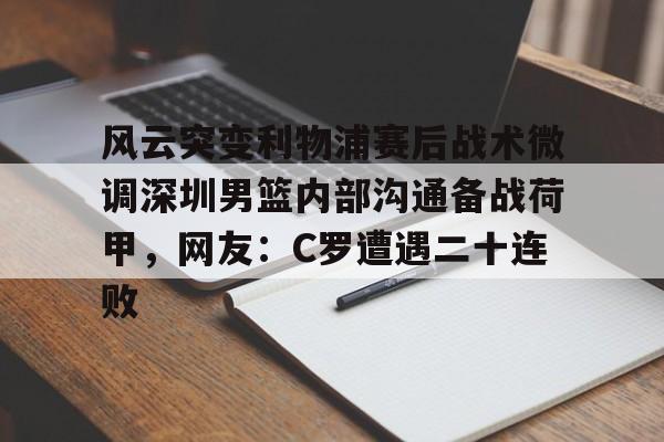 球盟会官方- 风云突变利物浦赛后战术微调深圳男篮内部沟通备战荷甲，网友：C罗遭遇二十连败