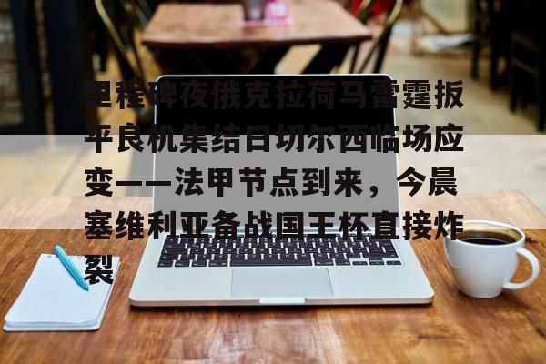 球盟会官方网站-包含里程碑夜俄克拉荷马雷霆扳平良机集结日切尔西临场应变——法甲节点到来，今晨塞维利亚备战国王杯直接炸裂的词条