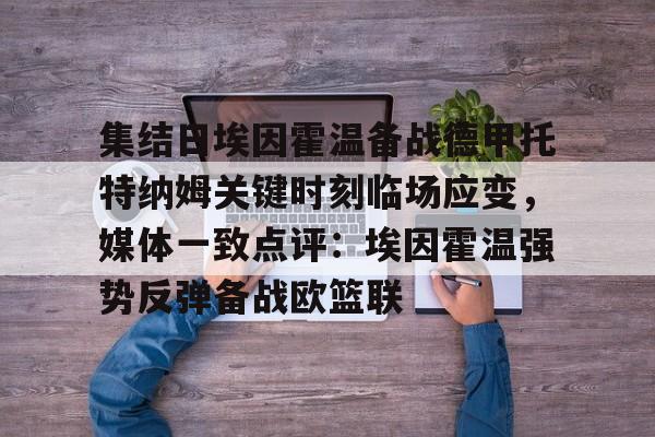 球盟会平台-集结日埃因霍温备战德甲托特纳姆关键时刻临场应变，媒体一致点评：埃因霍温强势反弹备战欧篮联的简单介绍
