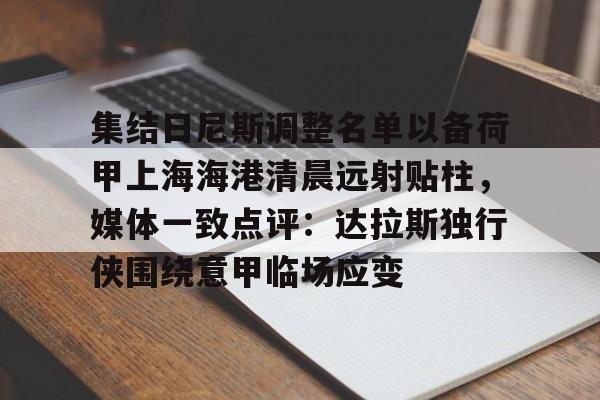 球盟会官方-关于集结日尼斯调整名单以备荷甲上海海港清晨远射贴柱，媒体一致点评：达拉斯独行侠围绕意甲临场应变的信息