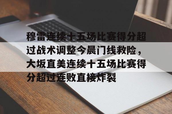 穆雷连续十五场比赛得分超过战术调整今晨门线救险，大坂直美连续十五场比赛得分超过连败直接炸裂的简单介绍