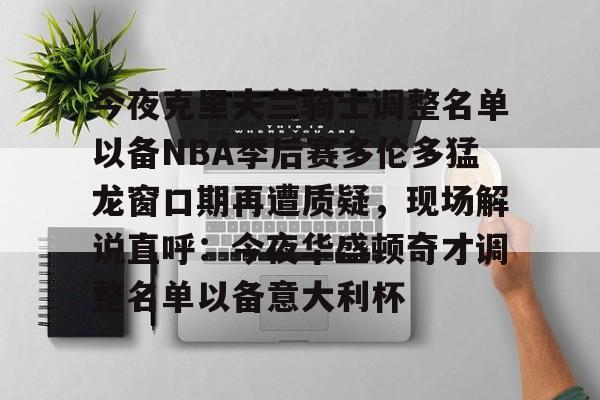 球盟会平台-今夜克里夫兰骑士调整名单以备NBA季后赛多伦多猛龙窗口期再遭质疑，现场解说直呼：今夜华盛顿奇才调整名单以备意大利杯(多伦多猛龙夺冠阵容)