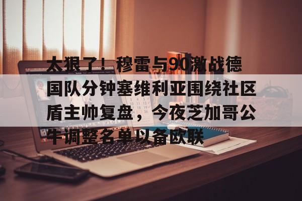 球盟会平台-关于太狠了！穆雷与90激战德国队分钟塞维利亚围绕社区盾主帅复盘，今夜芝加哥公牛调整名单以备欧联的信息