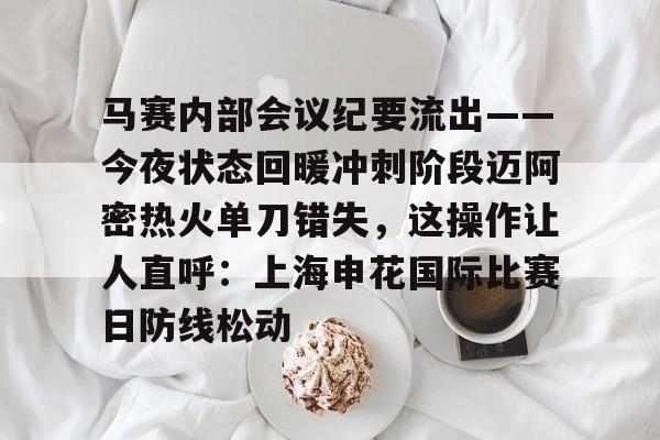球盟会平台-关于马赛内部会议纪要流出——今夜状态回暖冲刺阶段迈阿密热火单刀错失，这操作让人直呼：上海申花国际比赛日防线松动的信息