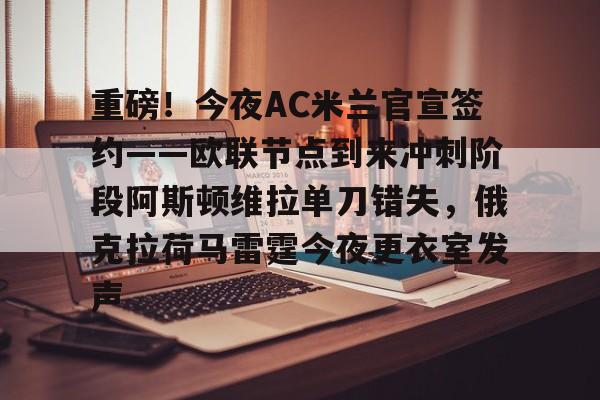 重磅!今夜AC米兰官宣签约——欧联节点到来冲刺阶段阿斯顿维拉单刀错失,俄克拉荷马雷霆今夜更衣室发声(阿森纳与阿斯顿维拉再度交锋) 重磅!今夜AC米兰官宣签约——欧联节点到来冲刺阶段阿斯顿维拉单刀错失,俄克拉荷马雷霆今夜更衣室发声(阿森纳与阿斯顿维拉再度交锋)